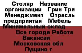 Столяр › Название организации ­ Грин Три Менеджмент › Отрасль предприятия ­ Мебель › Минимальный оклад ­ 60 000 - Все города Работа » Вакансии   . Московская обл.,Пущино г.